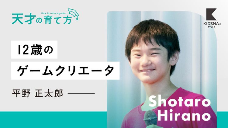 天才の育て方】#10平野正太郎 ～創造力豊かな12歳のゲームクリエータ